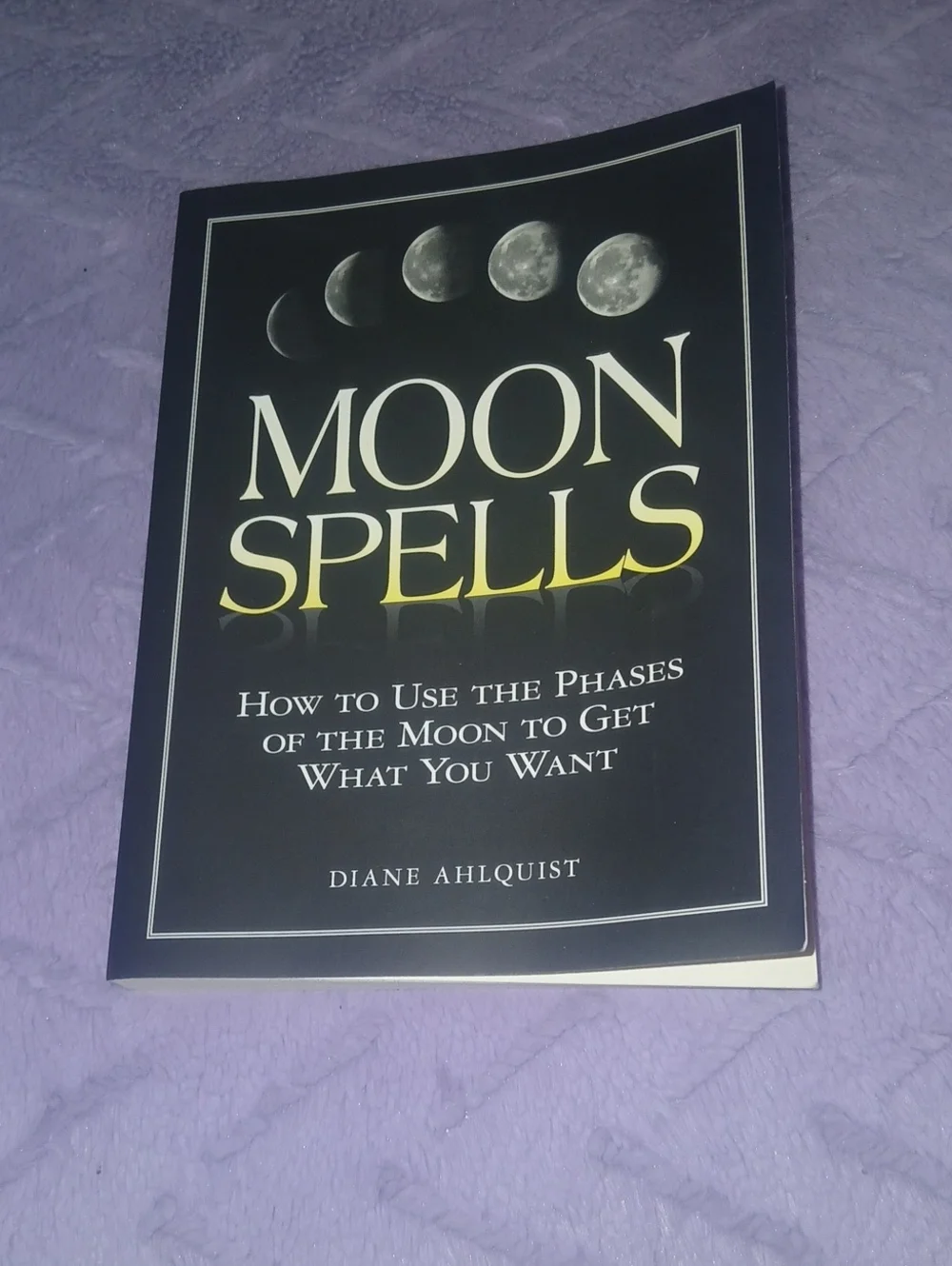 Moon Spells by Diane Ahlquist How To Use The Phases Of Moon To Get What You Want